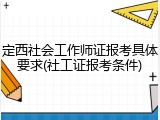 定西社会工作师证报考具体要求(社工证报考条件)