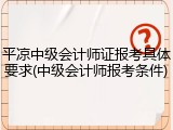 平凉中级会计师证报考具体要求(中级会计师报考条件)