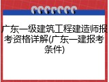 广东一级建筑工程建造师报考资格详解(广东一建报考条件)
