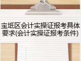 宝坻区会计实操证报考具体要求(会计实操证报考条件)