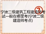 宁波二级建筑工程建造师考试一般在哪里考(宁波二级建造师考点)