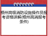 梧州高级消防设施操作员报考资格详解(梧州高消报考条件)