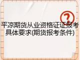 平凉期货从业资格证证报考具体要求(期货报考条件)