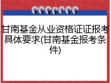 甘南基金从业资格证证报考具体要求(甘南基金报考条件)