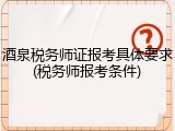 酒泉税务师证报考具体要求(税务师报考条件)