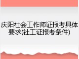 庆阳社会工作师证报考具体要求(社工证报考条件)