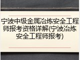 宁波中级金属冶炼安全工程师报考资格详解(宁波冶炼安全工程师报考)