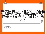 武清区养老护理员证报考具体要求(养老护理证报考条件)
