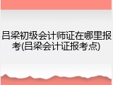 吕梁初级会计师证在哪里报考(吕梁会计证报考点)
