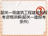 韶关一级建筑工程建造师报考资格详解(韶关一建报考条件)