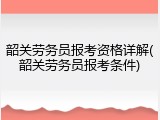 韶关劳务员报考资格详解(韶关劳务员报考条件)