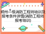 朔州一级消防工程师培训及报考条件详情(消防工程师报考培训)