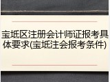 宝坻区注册会计师证报考具体要求(宝坻注会报考条件)