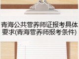 青海公共营养师证报考具体要求(青海营养师报考条件)