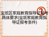 宝坻区家庭教育指导证报考具体要求(宝坻家庭教育指导证报考条件)