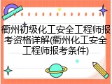 衢州初级化工安全工程师报考资格详解(衢州化工安全工程师报考条件)