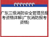 广东三级消防安全管理员报考资格详解(广东消防报考资格)