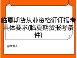 临夏期货从业资格证证报考具体要求(临夏期货报考条件)