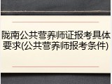 陇南公共营养师证报考具体要求(公共营养师报考条件)