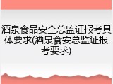 酒泉食品安全总监证报考具体要求(酒泉食安总监证报考要求)