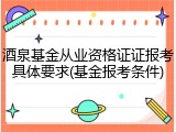 酒泉基金从业资格证证报考具体要求(基金报考条件)