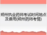 朔州执业药师考试时间地点及费用(朔州药师考情)