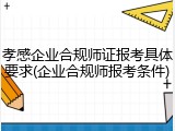 孝感企业合规师证报考具体要求(企业合规师报考条件)