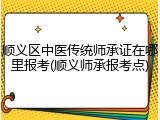 顺义区中医传统师承证在哪里报考(顺义师承报考点)