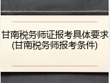 甘南税务师证报考具体要求(甘南税务师报考条件)