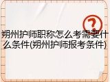 朔州护师职称怎么考需要什么条件(朔州护师报考条件)