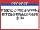 宜昌初级经济师证报考具体要求(宜昌初级经济师报考条件)