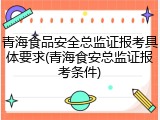 青海食品安全总监证报考具体要求(青海食安总监证报考条件)