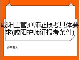 咸阳主管护师证报考具体要求(咸阳护师证报考条件)