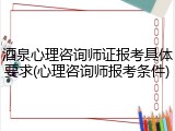 酒泉心理咨询师证报考具体要求(心理咨询师报考条件)