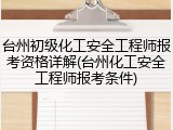 台州初级化工安全工程师报考资格详解(台州化工安全工程师报考条件)