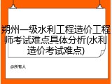 朔州一级水利工程造价工程师考试难点具体分析(水利造价考试难点)