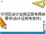 宁河区会计实操证报考具体要求(会计证报考条件)