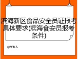 滨海新区食品安全员证报考具体要求(滨海食安员报考条件)