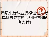 酒泉银行从业资格证证报考具体要求(银行从业资格报考条件)