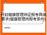 开封健康管理师证报考具体要求(健康管理师报考条件)