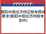 襄阳中级经济师证报考具体要求(襄阳中级经济师报考条件)