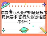 临夏银行从业资格证证报考具体要求(银行从业资格报考条件)