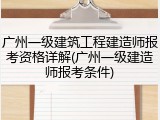 广州一级建筑工程建造师报考资格详解(广州一级建造师报考条件)