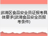 武清区食品安全员证报考具体要求(武清食品安全员报考条件)