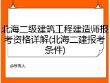 北海二级建筑工程建造师报考资格详解(北海二建报考条件)