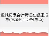运城初级会计师证在哪里报考(运城会计证报考点)