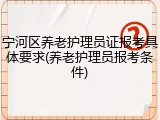 宁河区养老护理员证报考具体要求(养老护理员报考条件)