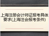 上海注册会计师证报考具体要求(上海注会报考条件)