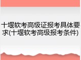 十堰软考高级证报考具体要求(十堰软考高级报考条件)