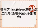 通州区中医传统师承证在哪里报考(通州中医师承报考点)